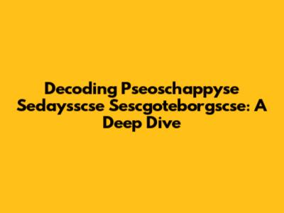 Decoding Pseoschappyse Sedaysscse Sescgoteborgscse: A Deep Dive