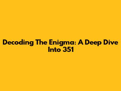 Decoding The Enigma: A Deep Dive Into 351