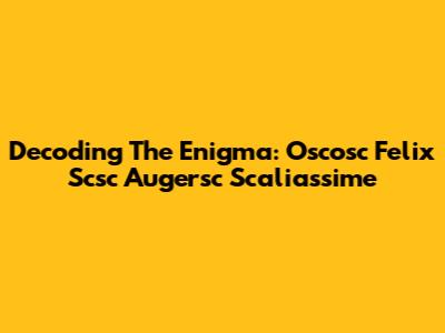Decoding The Enigma: Oscosc Felix Scsc Augersc Scaliassime