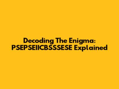 Decoding The Enigma: PSEPSEIICBSSSESE Explained