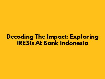 Decoding The Impact: Exploring IRESIs At Bank Indonesia