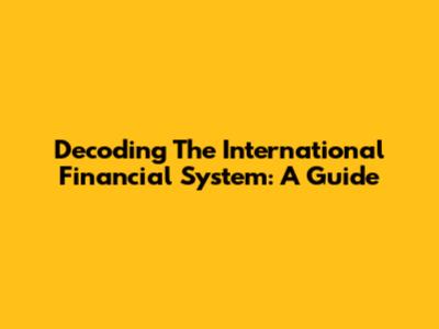 Decoding The International Financial System: A Guide