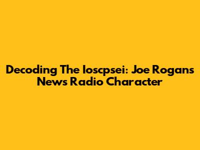 Decoding The Ioscpsei: Joe Rogan's News Radio Character