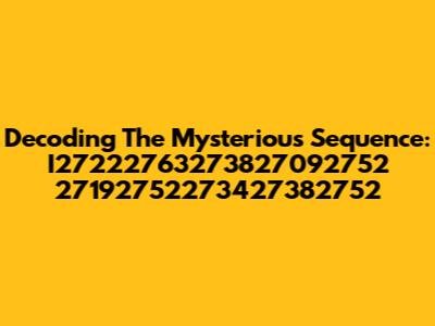 Decoding The Mysterious Sequence: I27222763273827092752 27192752273427382752