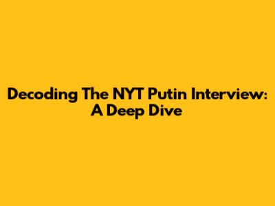 Decoding The NYT Putin Interview: A Deep Dive