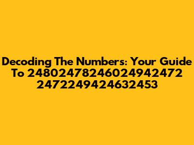 Decoding The Numbers: Your Guide To 24802478246024942472 2472249424632453