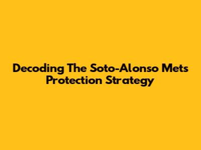 Decoding The Soto-Alonso Mets Protection Strategy