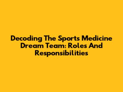 Decoding The Sports Medicine Dream Team: Roles And Responsibilities