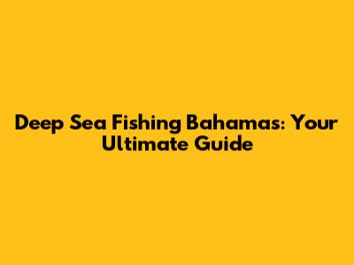 Deep Sea Fishing Bahamas: Your Ultimate Guide