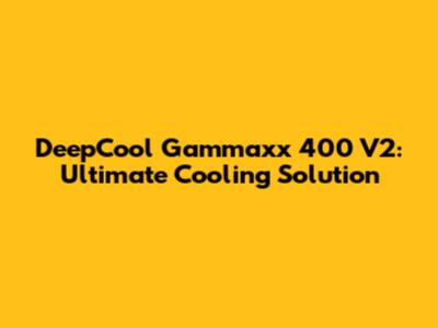 DeepCool Gammaxx 400 V2: Ultimate Cooling Solution