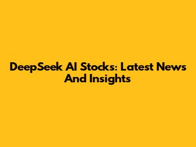 DeepSeek AI Stocks: Latest News And Insights