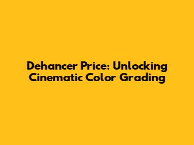 Dehancer Price: Unlocking Cinematic Color Grading