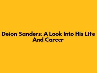 Deion Sanders: A Look Into His Life And Career