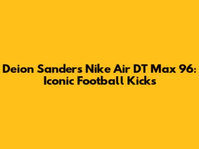 Deion Sanders Nike Air DT Max 96: Iconic Football Kicks