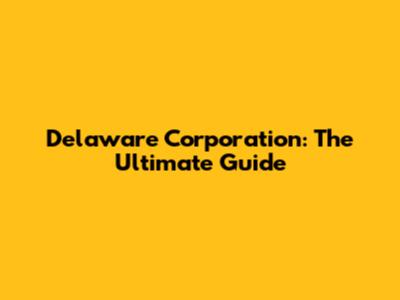 Delaware Corporation: The Ultimate Guide