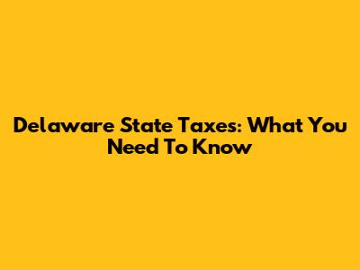 Delaware State Taxes: What You Need To Know