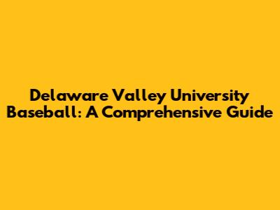 Delaware Valley University Baseball: A Comprehensive Guide