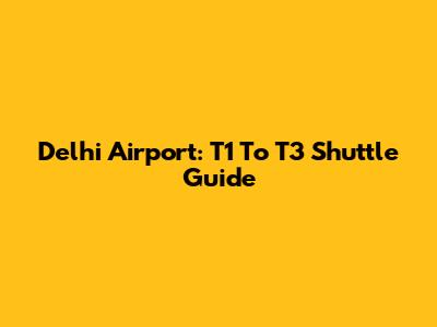 Delhi Airport: T1 To T3 Shuttle Guide