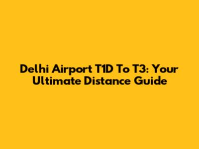 Delhi Airport T1D To T3: Your Ultimate Distance Guide