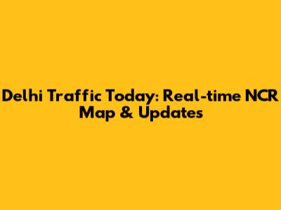 Delhi Traffic Today: Real-time NCR Map & Updates