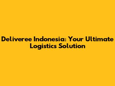 Deliveree Indonesia: Your Ultimate Logistics Solution
