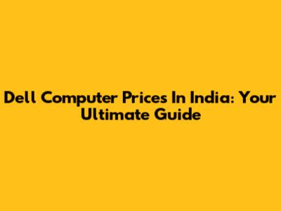 Dell Computer Prices In India: Your Ultimate Guide
