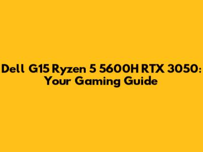 Dell G15 Ryzen 5 5600H RTX 3050: Your Gaming Guide