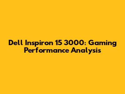 Dell Inspiron 15 3000: Gaming Performance Analysis