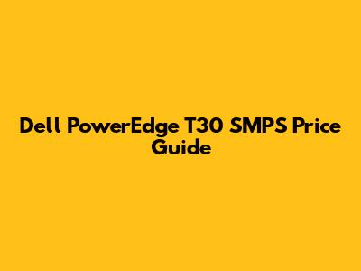 Dell PowerEdge T30 SMPS Price Guide