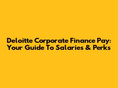 Deloitte Corporate Finance Pay: Your Guide To Salaries & Perks
