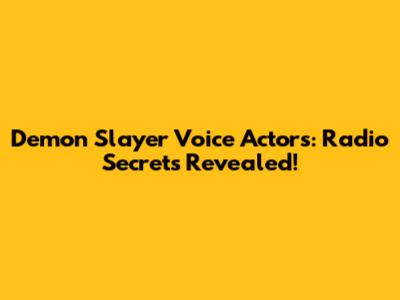 Demon Slayer Voice Actors: Radio Secrets Revealed!