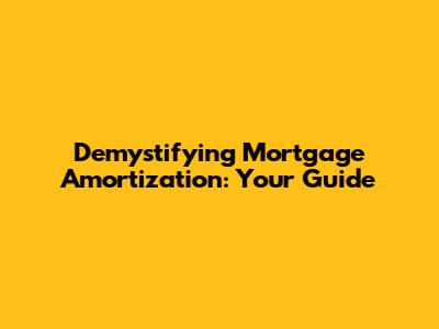 Demystifying Mortgage Amortization: Your Guide