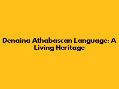 Denaina Athabascan Language: A Living Heritage