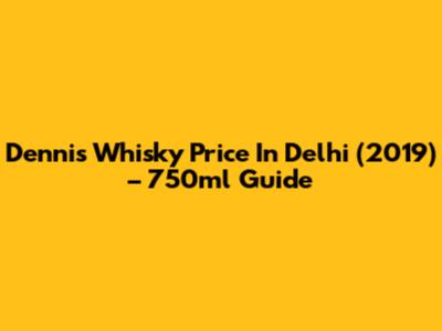 Dennis Whisky Price In Delhi (2019) – 750ml Guide