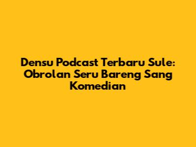 Densu Podcast Terbaru Sule: Obrolan Seru Bareng Sang Komedian