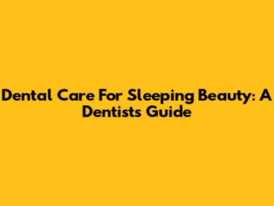 Dental Care For Sleeping Beauty: A Dentist's Guide