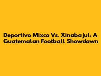 Deportivo Mixco Vs. Xinabajul: A Guatemalan Football Showdown