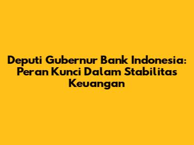 Deputi Gubernur Bank Indonesia: Peran Kunci Dalam Stabilitas Keuangan