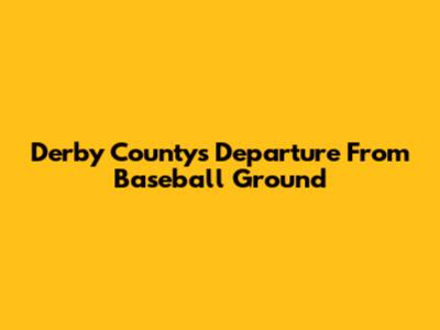 Derby County's Departure From Baseball Ground