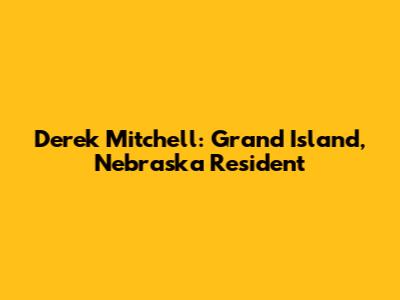 Derek Mitchell: Grand Island, Nebraska Resident