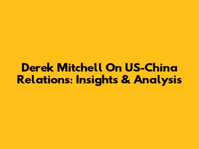 Derek Mitchell On US-China Relations: Insights & Analysis
