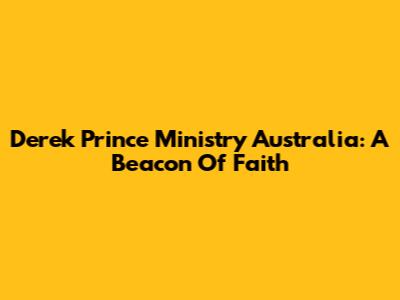 Derek Prince Ministry Australia: A Beacon Of Faith
