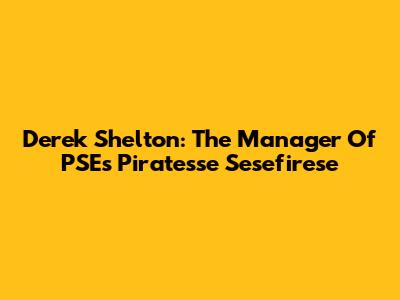 Derek Shelton: The Manager Of PSE's Piratesse Sesefirese