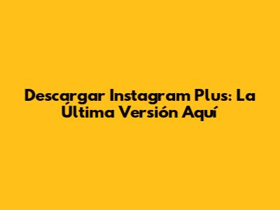 Descargar Instagram Plus: La Última Versión Aquí