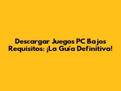 Descargar Juegos PC Bajos Requisitos: ¡La Guía Definitiva!