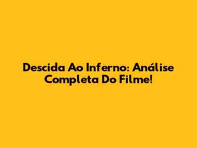 Descida Ao Inferno: Análise Completa Do Filme!
