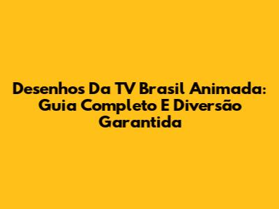 Desenhos Da TV Brasil Animada: Guia Completo E Diversão Garantida