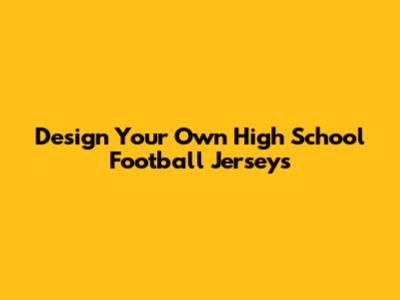 Design Your Own High School Football Jerseys