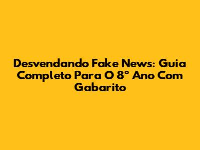 Desvendando Fake News: Guia Completo Para O 8º Ano Com Gabarito