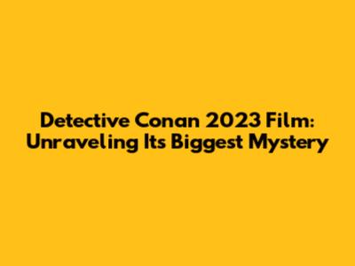 Detective Conan 2023 Film: Unraveling Its Biggest Mystery